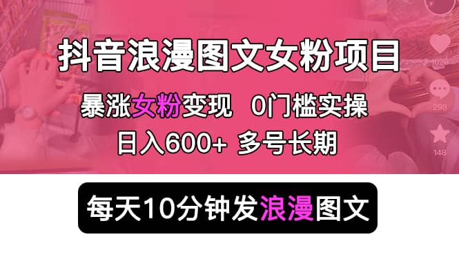 抖音浪漫图文暴力涨女粉项目 简单0门槛 每天10分钟发图文 日入600+长期多号创鑫阁-网创项目资源站-副业项目-创业项目-搞钱项目创鑫阁