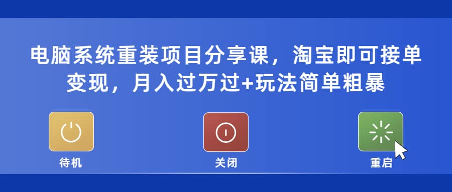 电脑系统重装项目分享课，淘宝即可接单变现创鑫阁-网创项目资源站-副业项目-创业项目-搞钱项目创鑫阁