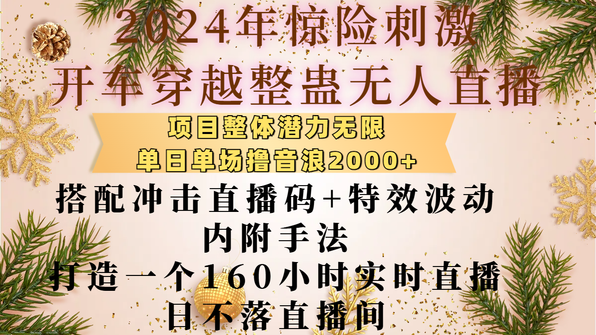 2024年惊险刺激开车穿越整蛊无人直播，项目整体也是潜力无限，单日单场撸音浪2000+，搭配冲击直播码+特效波动的内附手法，打造一个160小时实时直播日不落直播间创鑫阁-网创项目资源站-副业项目-创业项目-搞钱项目创鑫阁