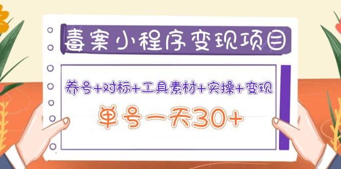 毒案小程序变现项目：养号+对标+工具素材+实操+变现创鑫阁-网创项目资源站-副业项目-创业项目-搞钱项目创鑫阁