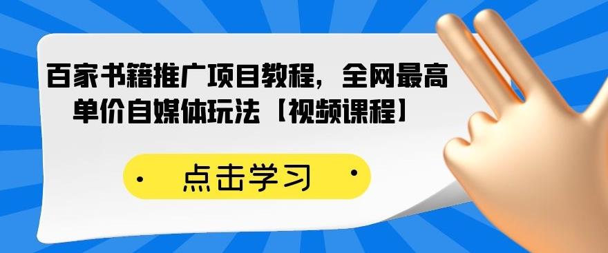 百家书籍推广项目教程，全网最高单价自媒体玩法【视频课程】创鑫阁-网创项目资源站-副业项目-创业项目-搞钱项目创鑫阁