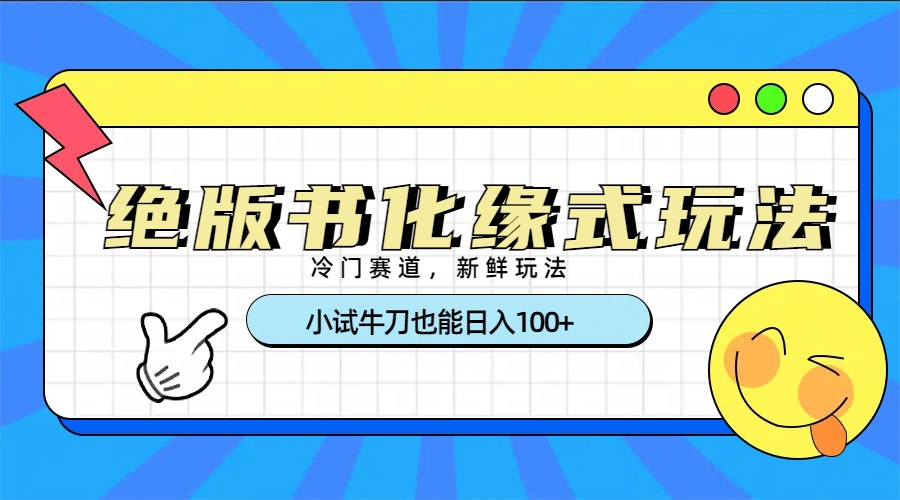 冷门赛道绝版书化缘式玩法，小试牛刀也能日入100+创鑫阁-网创项目资源站-副业项目-创业项目-搞钱项目创鑫阁