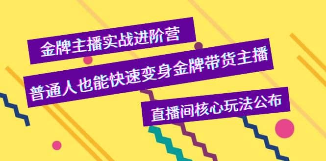 金牌主播实战进阶营，普通人也能快速变身金牌带货主播，直播间核心玩法公布创鑫阁-网创项目资源站-副业项目-创业项目-搞钱项目创鑫阁