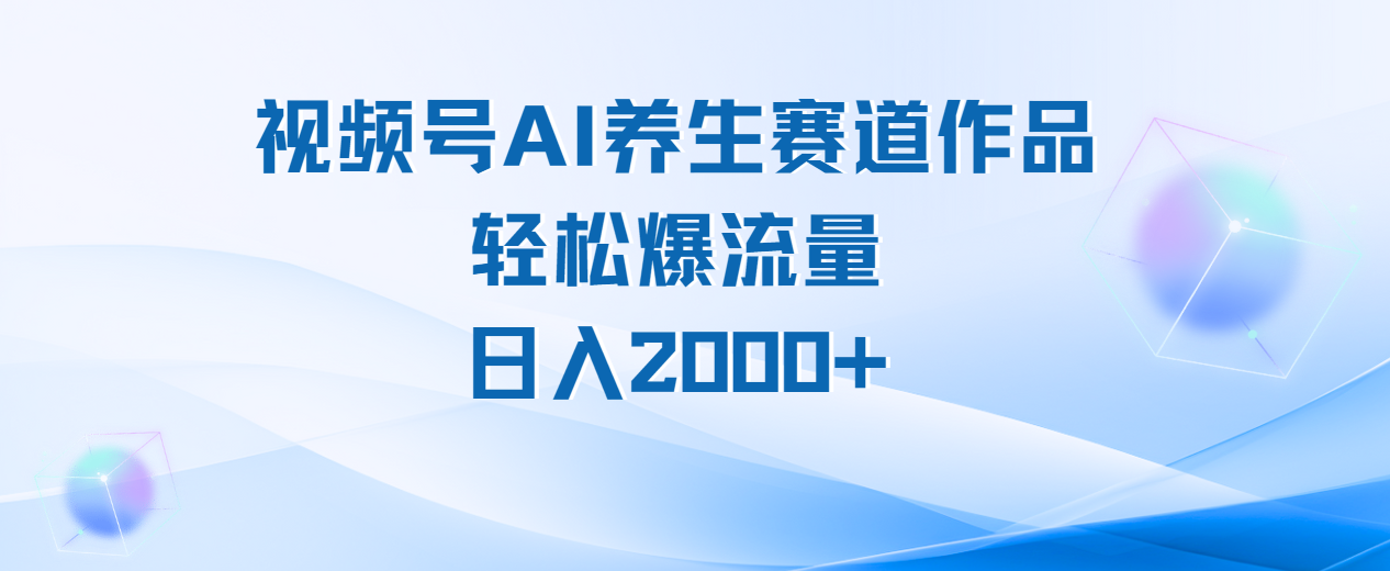 视频号AI养生赛道玩法，轻松爆流量，日入2000+创鑫阁-网创项目资源站-副业项目-创业项目-搞钱项目创鑫阁