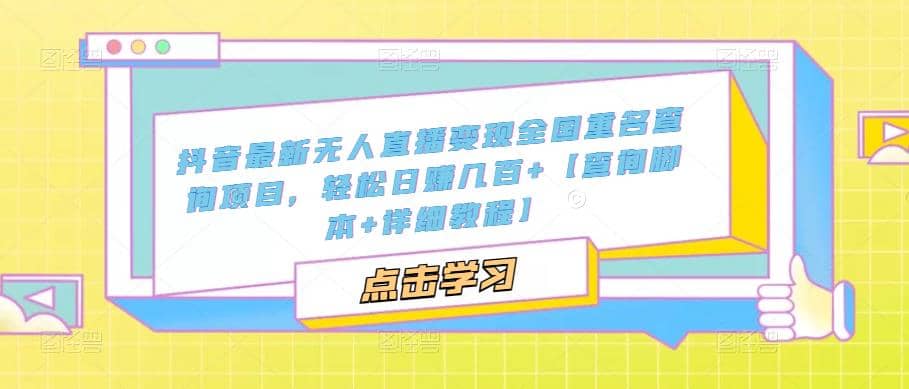 抖音最新无人直播变现全国重名查询项目 日赚几百+【查询脚本+详细教程】创鑫阁-网创项目资源站-副业项目-创业项目-搞钱项目创鑫阁