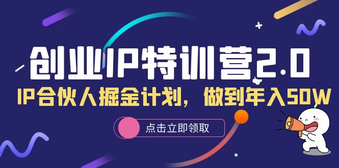 创业IP特训营2.0，IP合伙人掘金计划，做到年入50W创鑫阁-网创项目资源站-副业项目-创业项目-搞钱项目创鑫阁