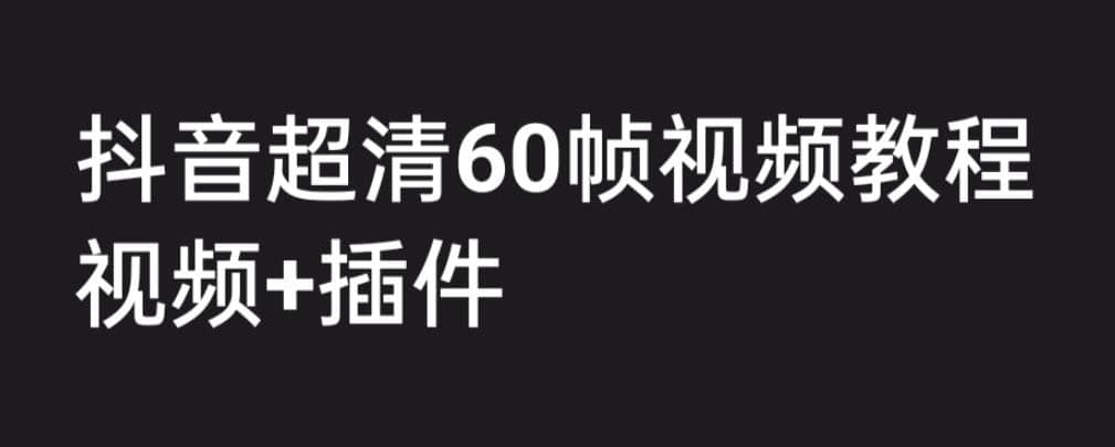 外面收费2300的抖音高清60帧视频教程，学会如何制作视频（教程+插件）创鑫阁-网创项目资源站-副业项目-创业项目-搞钱项目创鑫阁