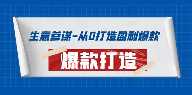 生意参谋-从0打造盈利爆款：手把手教您打造爆款多种玩法创鑫阁-网创项目资源站-副业项目-创业项目-搞钱项目创鑫阁