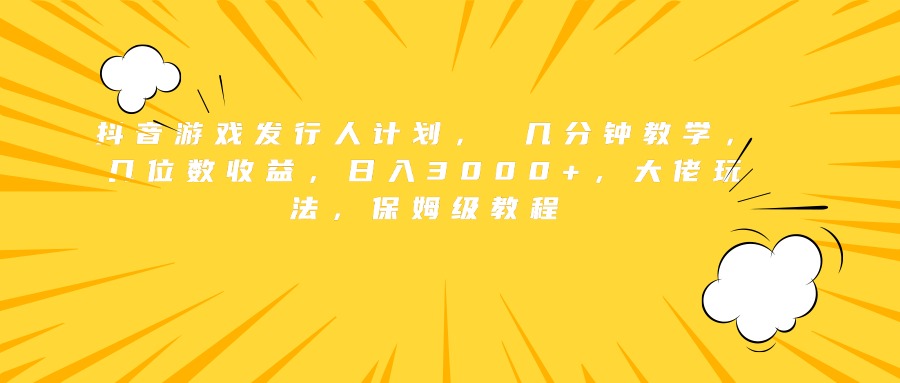 抖音游戏发行人计划， 几分钟教学，几位数收益，日入3000+，大佬玩法，保姆级教程创鑫阁-网创项目资源站-副业项目-创业项目-搞钱项目创鑫阁
