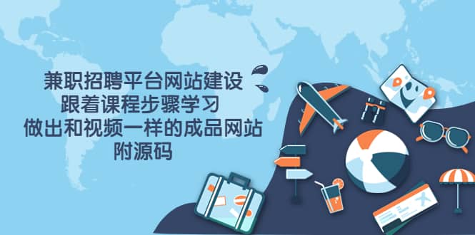 兼职招聘平台网站建设，跟着课程步骤学习 做出一样的成品网站（附源码）创鑫阁-网创项目资源站-副业项目-创业项目-搞钱项目创鑫阁
