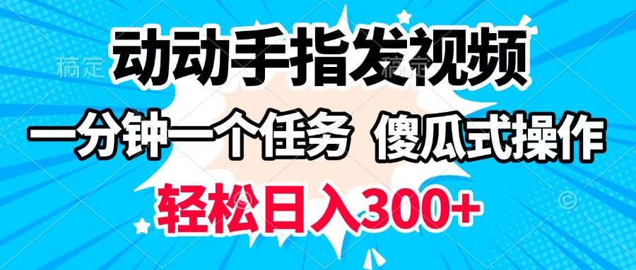 动动手指发视频 一分钟一个任务 轻松日入300+ 傻瓜式操作 随时随地赚收益创鑫阁-网创项目资源站-副业项目-创业项目-搞钱项目创鑫阁