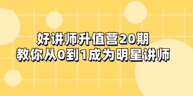 好讲师-升值营-第20期，教你从0到1成为明星讲师创鑫阁-网创项目资源站-副业项目-创业项目-搞钱项目创鑫阁
