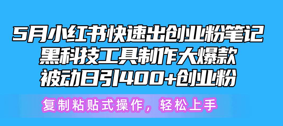 5月小红书快速出创业粉笔记，黑科技工具制作小红书爆款，复制粘贴式操…创鑫阁-网创项目资源站-副业项目-创业项目-搞钱项目创鑫阁