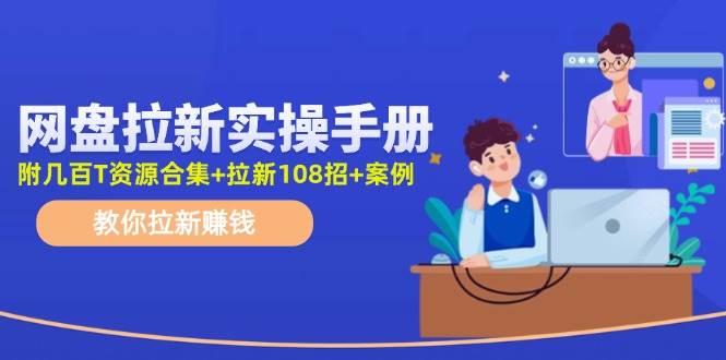 网盘拉新实操手册：教你拉新赚钱（附几百T资源合集+拉新108招+案例）创鑫阁-网创项目资源站-副业项目-创业项目-搞钱项目创鑫阁
