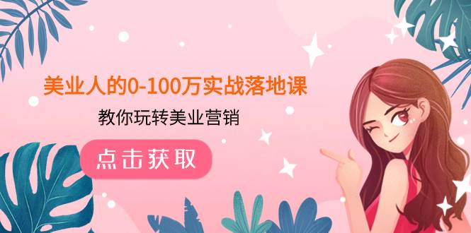 美业人的0-100万实战落地课，教你玩转美业营销（43节课）创鑫阁-网创项目资源站-副业项目-创业项目-搞钱项目创鑫阁