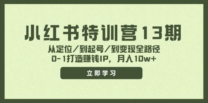 小红书特训营13期，从定位/到起号/到变现全路径，0-1打造赚钱IP，月入10w+创鑫阁-网创项目资源站-副业项目-创业项目-搞钱项目创鑫阁