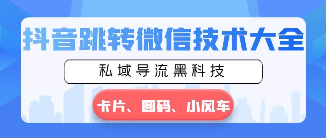 抖音跳转微信技术大全，私域导流黑科技—卡片圆码小风车创鑫阁-网创项目资源站-副业项目-创业项目-搞钱项目创鑫阁