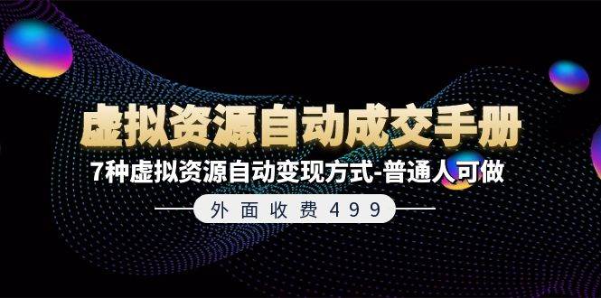 外面收费499《虚拟资源自动成交手册》7种虚拟资源自动变现方式-普通人可做创鑫阁-网创项目资源站-副业项目-创业项目-搞钱项目创鑫阁