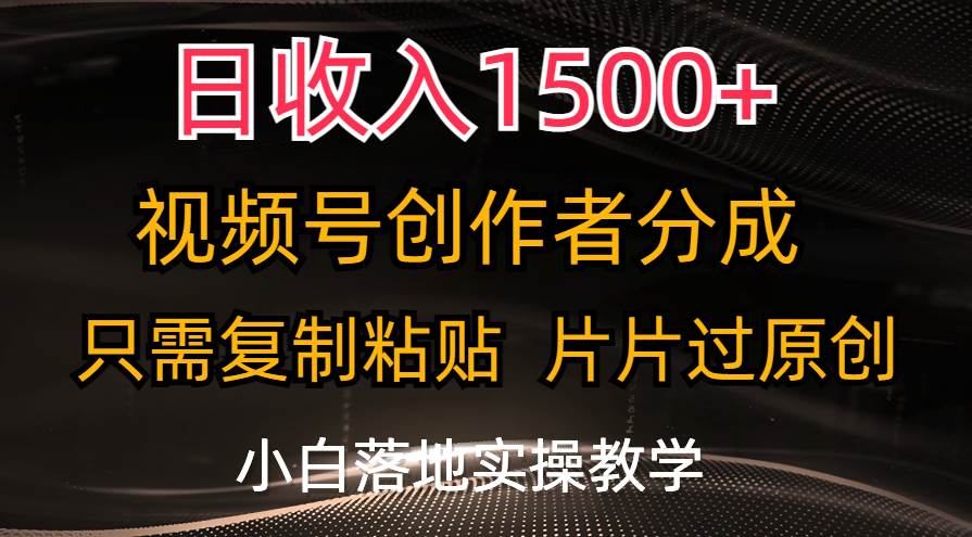日收入1500+，视频号创作者分成，只需复制粘贴，片片过原创，小白也可…创鑫阁-网创项目资源站-副业项目-创业项目-搞钱项目创鑫阁