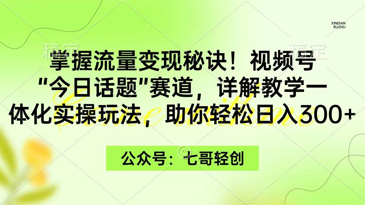 掌握流量变现秘诀！视频号“今日话题”赛道，一体化实操玩法，助你日入300+创鑫阁-网创项目资源站-副业项目-创业项目-搞钱项目创鑫阁