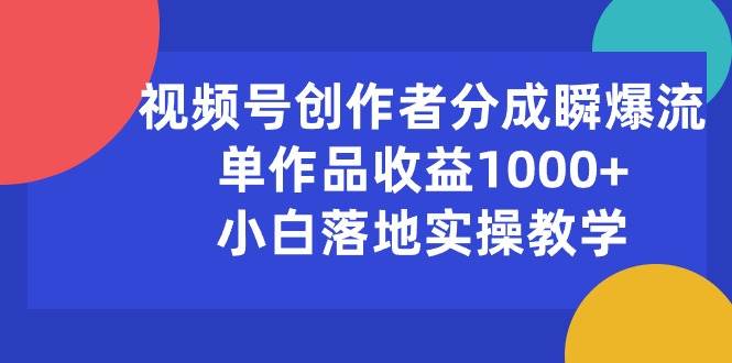 视频号创作者分成瞬爆流，单作品收益1000+，小白落地实操教学创鑫阁-网创项目资源站-副业项目-创业项目-搞钱项目创鑫阁