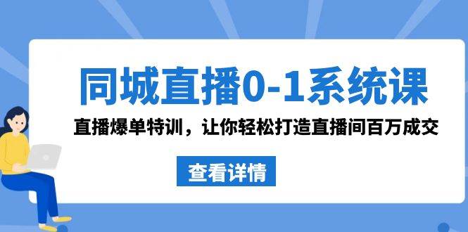 同城直播0-1系统课 抖音同款：直播爆单特训，让你轻松打造直播间百万成交创鑫阁-网创项目资源站-副业项目-创业项目-搞钱项目创鑫阁