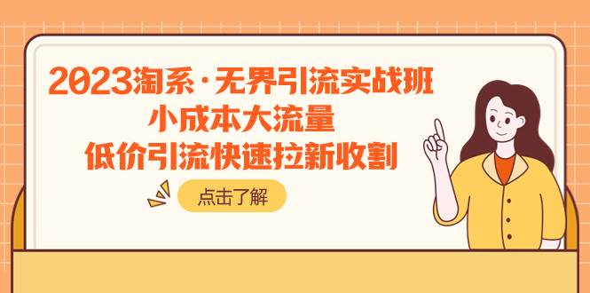 2023淘系·无界引流实战班：小成本大流量，低价引流快速拉新收割创鑫阁-网创项目资源站-副业项目-创业项目-搞钱项目创鑫阁