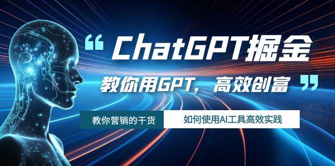 ChatGPT掘金，教你用GPT，高效创富！如何使用AI工具高效实践创鑫阁-网创项目资源站-副业项目-创业项目-搞钱项目创鑫阁