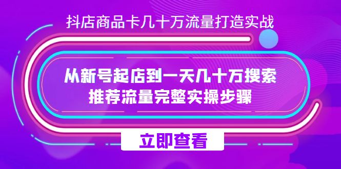 抖店-商品卡几十万流量打造实战，从新号起店到一天几十万搜索、推荐流量…创鑫阁-网创项目资源站-副业项目-创业项目-搞钱项目创鑫阁