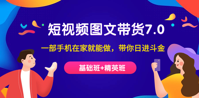 短视频-图文带货7.0（基础班+精英班）一部手机在家就能做，带你日进斗金创鑫阁-网创项目资源站-副业项目-创业项目-搞钱项目创鑫阁