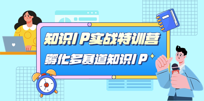 知识IP实战特训营，孵化-多赛道知识IP（33节课）创鑫阁-网创项目资源站-副业项目-创业项目-搞钱项目创鑫阁