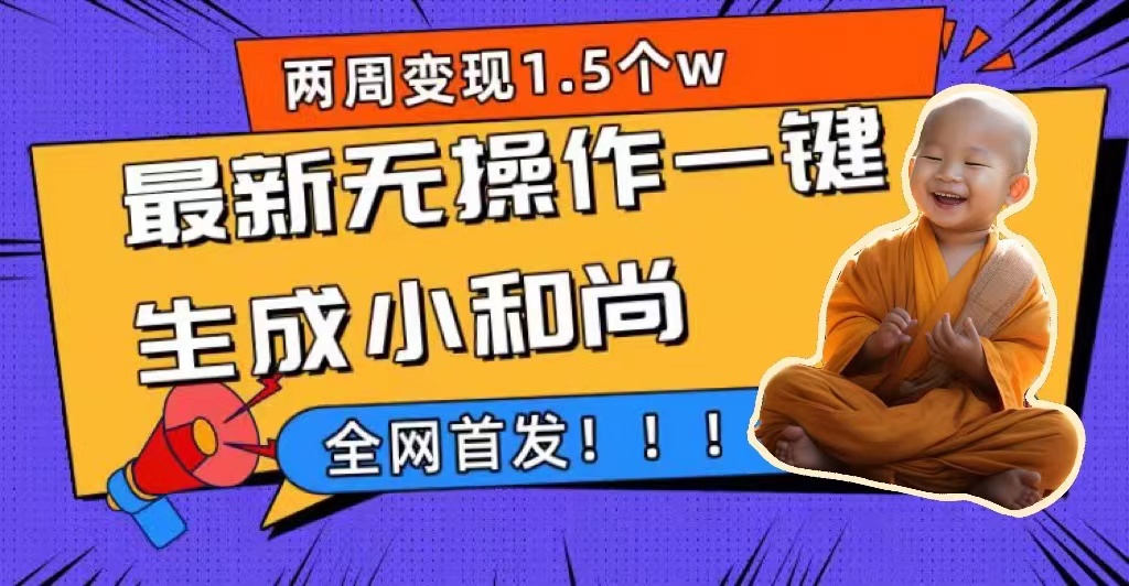 两周1.5W最新无操作一键生成小和尚玩法，升级版首发创鑫阁-网创项目资源站-副业项目-创业项目-搞钱项目创鑫阁