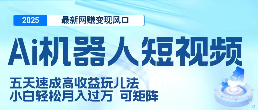 二零二五最新网赚变现风口，Ai 机器人短视频，五天速成高收益玩儿法，小白轻松月入过万，可矩阵创鑫阁-网创项目资源站-副业项目-创业项目-搞钱项目创鑫阁