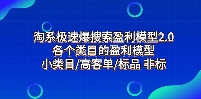 淘系极速爆搜索盈利模型2.0，各个类目的盈利模型，小类目/高客单/标品 非标创鑫阁-网创项目资源站-副业项目-创业项目-搞钱项目创鑫阁