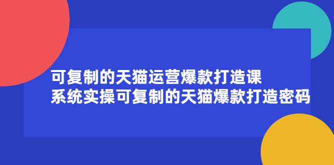 可复制的天猫运营爆款打造课，系统实操可复制的天猫爆款打造密码创鑫阁-网创项目资源站-副业项目-创业项目-搞钱项目创鑫阁