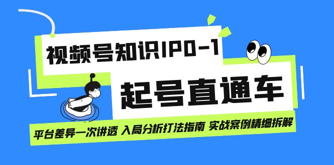 视频号知识IP0-1起号直通车 平台差异一次讲透 入局分析打法指南 实战案例创鑫阁-网创项目资源站-副业项目-创业项目-搞钱项目创鑫阁