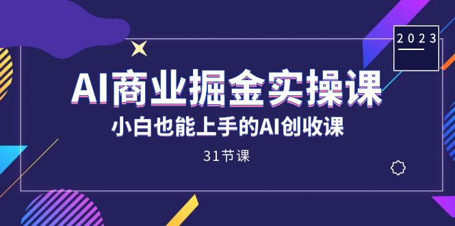 AI商业掘金实操课，小白也能上手的AI创收课（31课）创鑫阁-网创项目资源站-副业项目-创业项目-搞钱项目创鑫阁