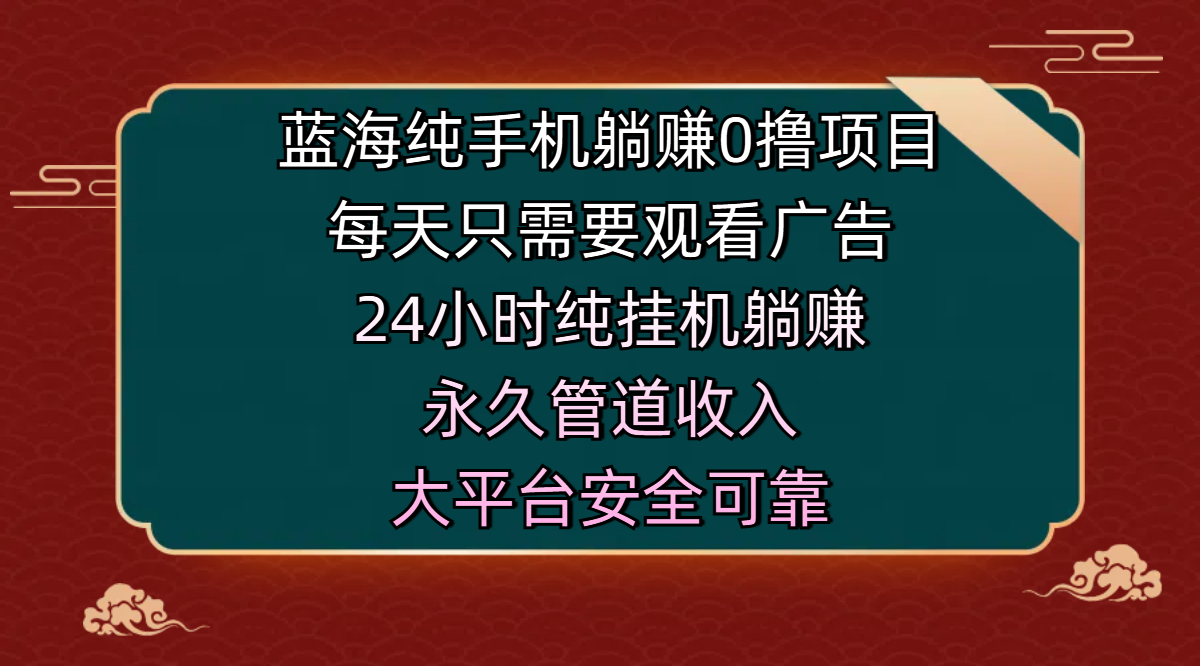 蓝海纯手机躺赚0撸项目，每天只需要观看广告，24小时纯挂机躺赚，永久管道收入，主业副业的绝佳选择，大平台安全可靠创鑫阁-网创项目资源站-副业项目-创业项目-搞钱项目创鑫阁