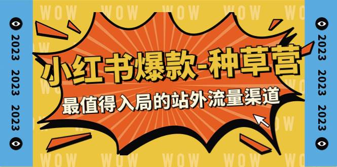 2023小红书爆款-种草营，最值得入局的站外流量渠道（22节课）创鑫阁-网创项目资源站-副业项目-创业项目-搞钱项目创鑫阁