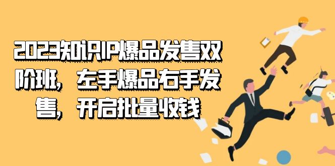 2023知识IP-爆品发售双 阶班，左手爆品右手发售，开启批量收钱创鑫阁-网创项目资源站-副业项目-创业项目-搞钱项目创鑫阁