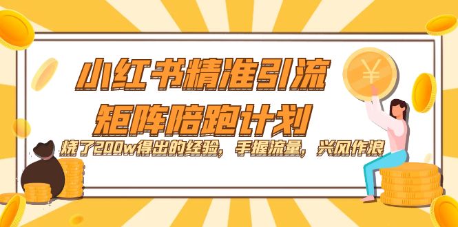 小红书精准引流·矩阵陪跑计划：烧了200w得出的经验，手握流量，兴风作浪！创鑫阁-网创项目资源站-副业项目-创业项目-搞钱项目创鑫阁