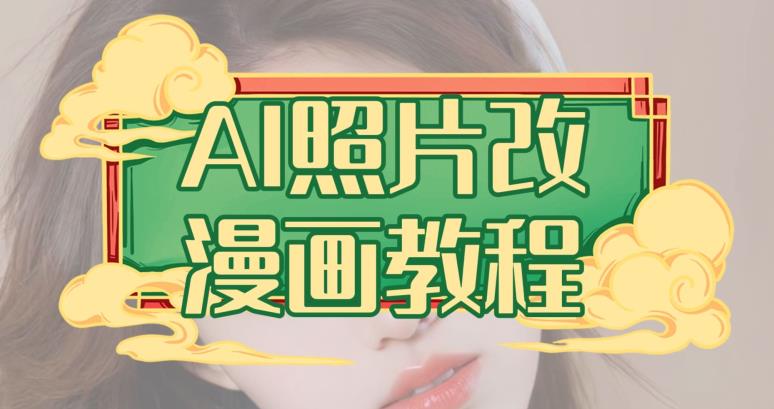 AI照片改漫画教程，0基础小白也能操作【揭秘】创鑫阁-网创项目资源站-副业项目-创业项目-搞钱项目创鑫阁