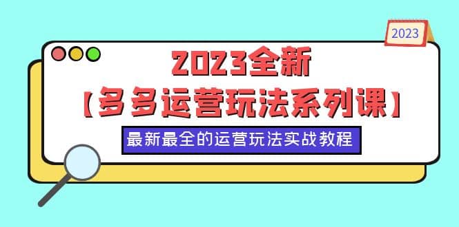 2023全新【多多运营玩法系列课】，最新最全的运营玩法，50节实战教程创鑫阁-网创项目资源站-副业项目-创业项目-搞钱项目创鑫阁