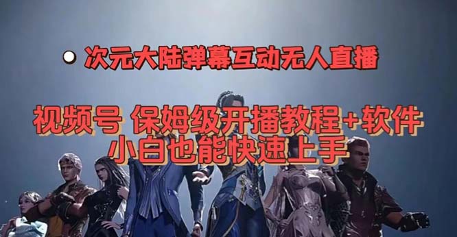视频号次元大陆弹幕互动无人直播，视频号保姆级开播教程+软件，小白也能…创鑫阁-网创项目资源站-副业项目-创业项目-搞钱项目创鑫阁