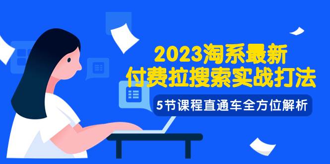 2023淘系·最新付费拉搜索实战打法，5节课程直通车全方位解析创鑫阁-网创项目资源站-副业项目-创业项目-搞钱项目创鑫阁