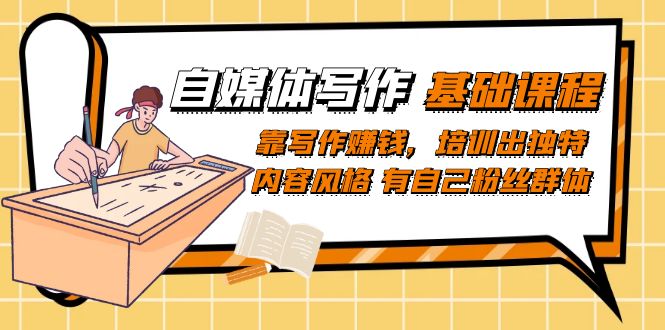 自媒体写作-基础课程：靠写作赚钱，培训出独特内容风格 有自己粉丝群体创鑫阁-网创项目资源站-副业项目-创业项目-搞钱项目创鑫阁