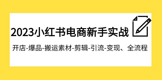 2023小红书电商新手实战课程，开店-爆品-搬运素材-剪辑-引流-变现、全流程创鑫阁-网创项目资源站-副业项目-创业项目-搞钱项目创鑫阁