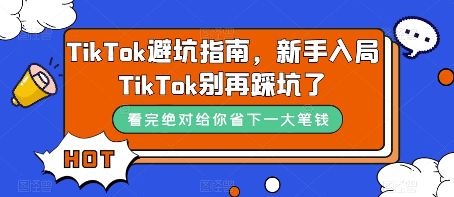 TikTok·避坑指南，新手入局Tk别再踩坑了（10节课）创鑫阁-网创项目资源站-副业项目-创业项目-搞钱项目创鑫阁
