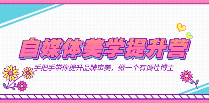 自媒体-美学提升营  手把手带你提升-品牌审美，做一个有调性博主（11节课）创鑫阁-网创项目资源站-副业项目-创业项目-搞钱项目创鑫阁