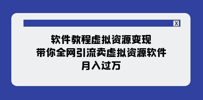 软件教程虚拟资源变现：带你全网引流卖虚拟资源软件，月入过万（11节课）创鑫阁-网创项目资源站-副业项目-创业项目-搞钱项目创鑫阁